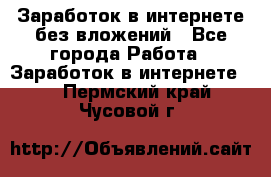 Заработок в интернете без вложений - Все города Работа » Заработок в интернете   . Пермский край,Чусовой г.